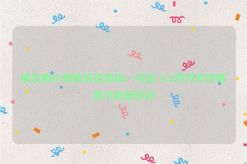 朋友圈小清新说说简短一句话 2022四月你好唯美小清新说说