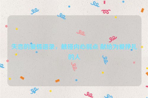 失恋的爱情语录，触碰内心弱点 献给为爱挣扎的人