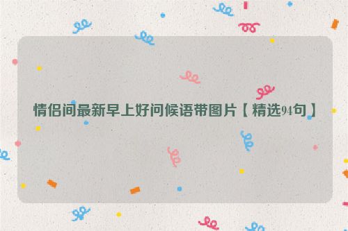 情侣间最新早上好问候语带图片【精选94句】