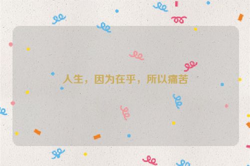 人生，因为在乎，所以痛苦