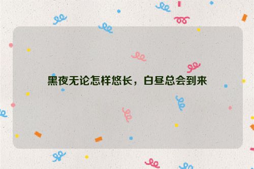 黑夜无论怎样悠长，白昼总会到来