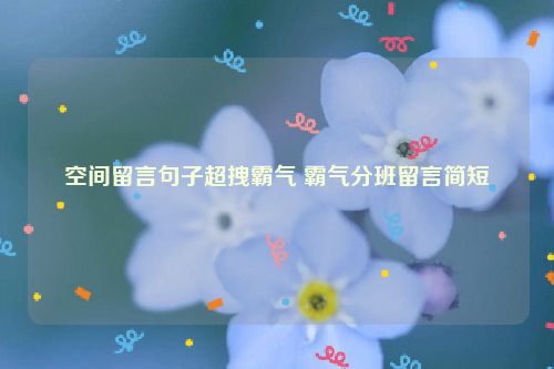 空间留言句子超拽霸气 霸气分班留言简短