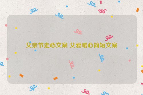 父亲节走心文案 父爱暖心简短文案