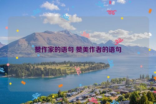 赞作家的语句 赞美作者的语句