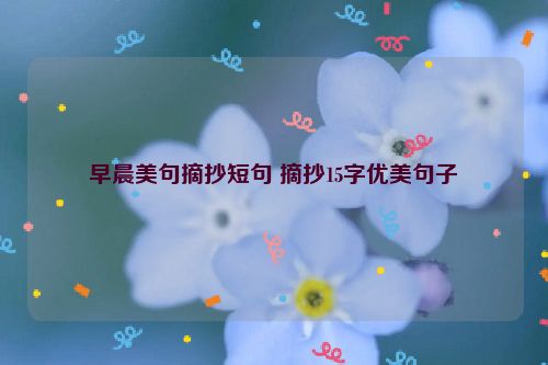 早晨美句摘抄短句 摘抄15字优美句子