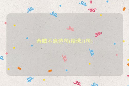 奔腾不息造句(精选31句)