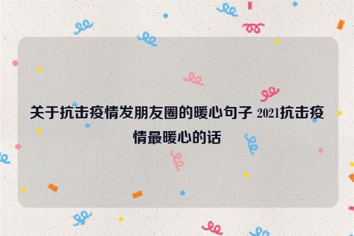 关于抗击疫情发朋友圈的暖心句子 2021抗击疫情最暖心的话