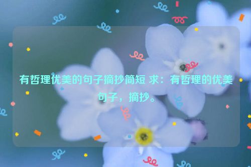 有哲理优美的句子摘抄简短 求：有哲理的优美句子，摘抄。