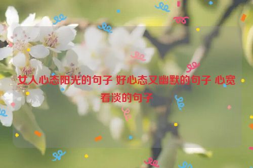 女人心态阳光的句子 好心态又幽默的句子 心宽看淡的句子