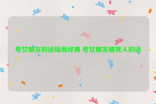 夸女朋友的话短而经典 夸女朋友甜死人的话