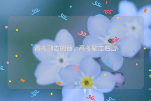 高考励志的话，高考励志名言