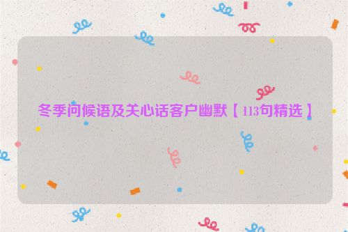 冬季问候语及关心话客户幽默【113句精选】