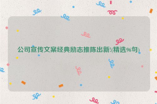 公司宣传文案经典励志推陈出新!(精选96句)
