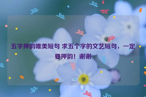 五字押韵唯美短句 求五个字的文艺短句，一定要押韵！谢谢