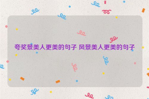 夸奖景美人更美的句子 风景美人更美的句子