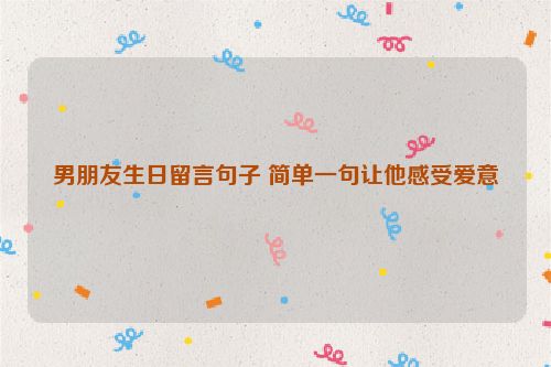 男朋友生日留言句子 简单一句让他感受爱意