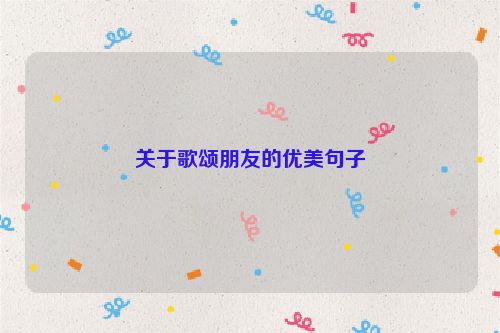 关于歌颂朋友的优美句子