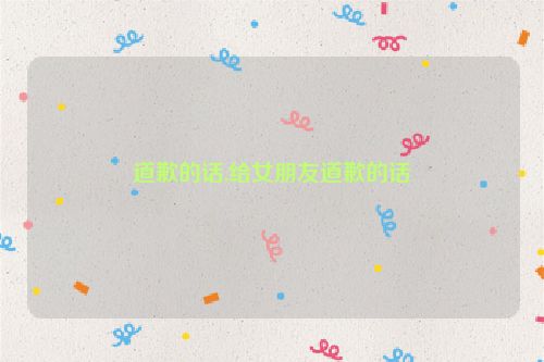 道歉的话,给女朋友道歉的话