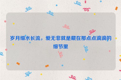 岁月细水长流，爱无非就是藏在那点点滴滴的细节里
