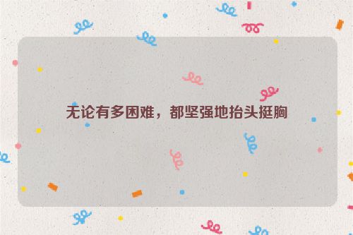 无论有多困难，都坚强地抬头挺胸