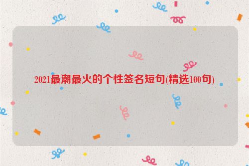 2021最潮最火的个性签名短句(精选100句)