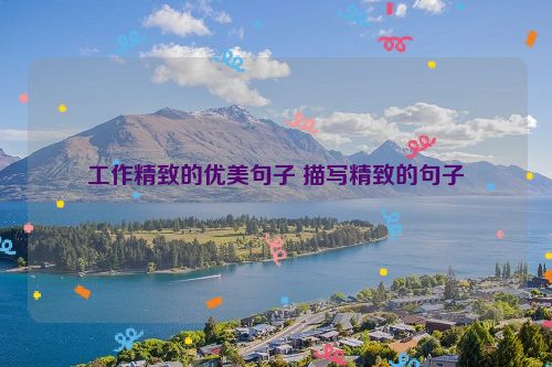 工作精致的优美句子 描写精致的句子