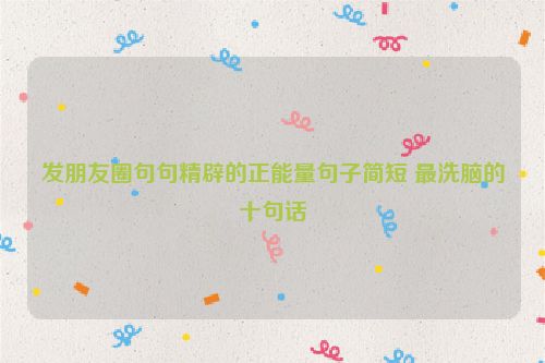 发朋友圈句句精辟的正能量句子简短 最洗脑的十句话