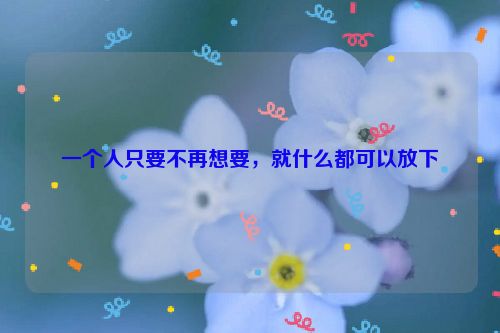 一个人只要不再想要，就什么都可以放下