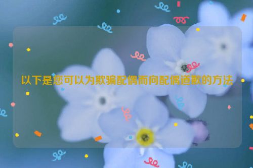 以下是您可以为欺骗配偶而向配偶道歉的方法