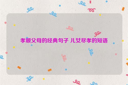 孝顺父母的经典句子 儿女尽孝的短语