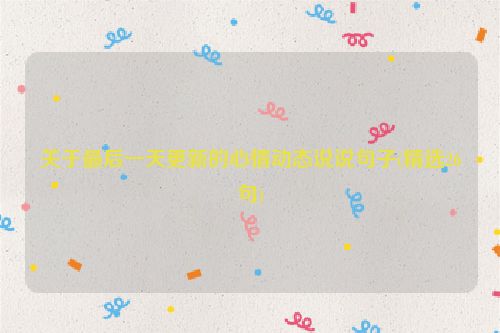 关于最后一天更新的心情动态说说句子(精选26句)