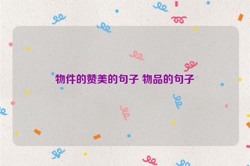 物件的赞美的句子 物品的句子