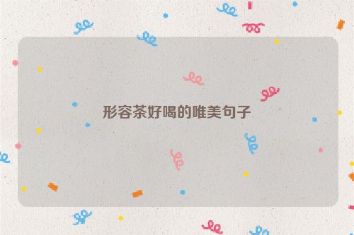 形容茶好喝的唯美句子