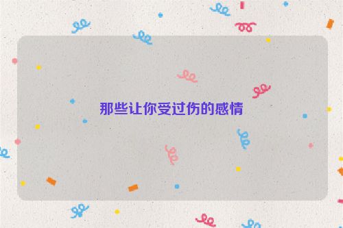那些让你受过伤的感情