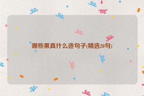 哪些果真什么造句子(精选20句)