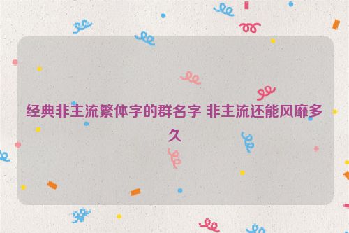 经典非主流繁体字的群名字 非主流还能风靡多久