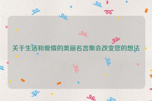 关于生活和爱情的美丽名言集会改变您的想法