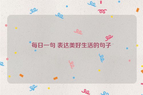 每日一句 表达美好生活的句子