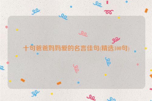 十句爸爸妈妈爱的名言佳句(精选100句)