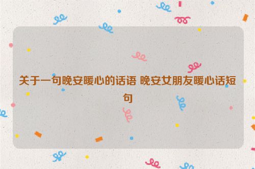 关于一句晚安暖心的话语 晚安女朋友暖心话短句