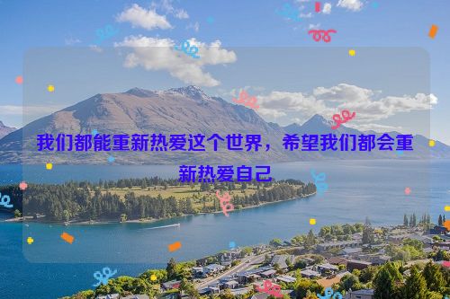 我们都能重新热爱这个世界，希望我们都会重新热爱自己