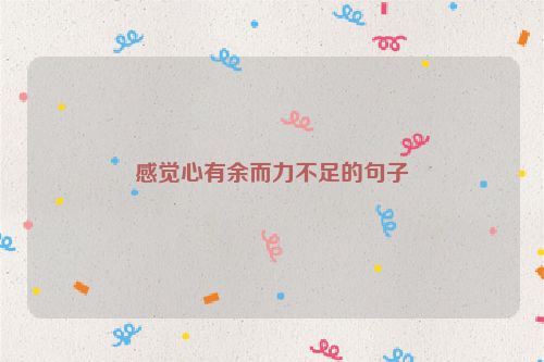 感觉心有余而力不足的句子