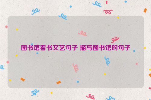 图书馆看书文艺句子 描写图书馆的句子