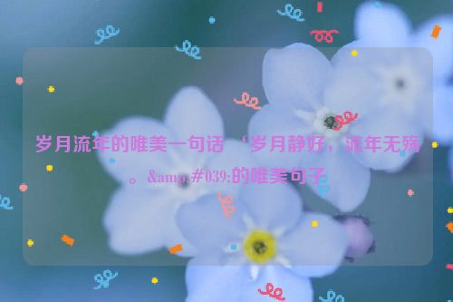 岁月流年的唯美一句话 ‘岁月静好，流年无殇。&#039;的唯美句子