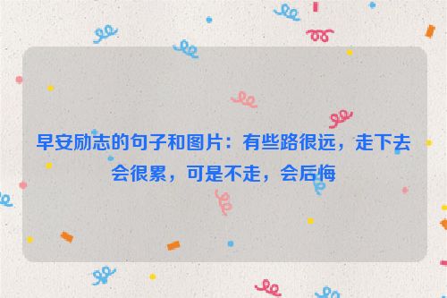 早安励志的句子和图片：有些路很远，走下去会很累，可是不走，会后悔