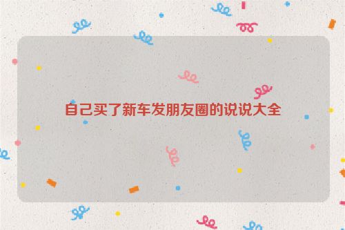 自己买了新车发朋友圈的说说大全