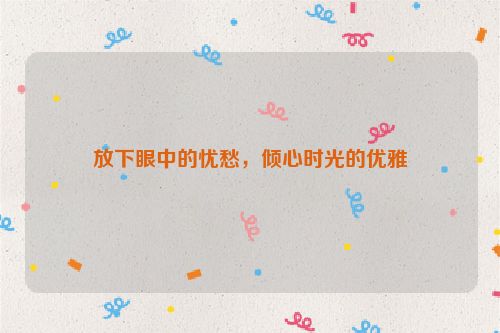 放下眼中的忧愁，倾心时光的优雅