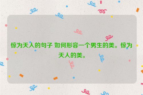 惊为天人的句子 如何形容一个男生的美。惊为天人的美。