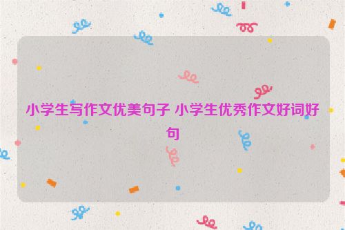小学生写作文优美句子 小学生优秀作文好词好句