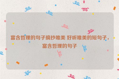 富含哲理的句子摘抄唯美 好听唯美的短句子，富含哲理的句子